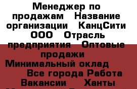 Менеджер по продажам › Название организации ­ КанцСити, ООО › Отрасль предприятия ­ Оптовые продажи › Минимальный оклад ­ 25 000 - Все города Работа » Вакансии   . Ханты-Мансийский,Белоярский г.